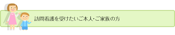 訪問看護を受けたいご本人・ご家族の方